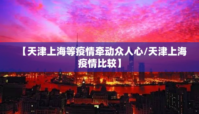 【天津上海等疫情牵动众人心/天津上海疫情比较】