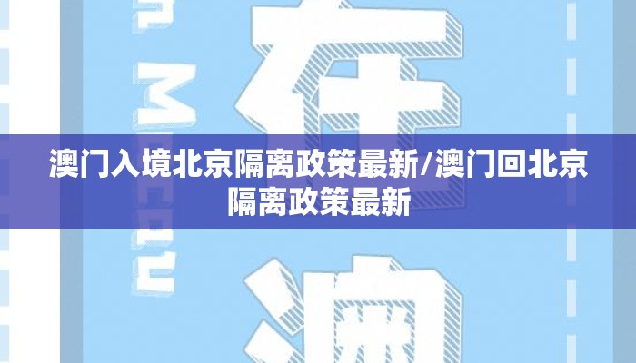 澳门入境北京隔离政策最新/澳门回北京隔离政策最新 澳门入境北京隔离政策最新/澳门回北京隔离政策最新