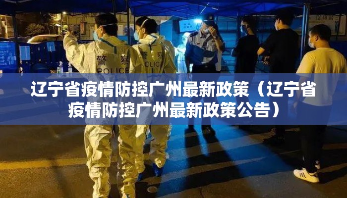 辽宁省疫情防控广州最新政策（辽宁省疫情防控广州最新政策公告）