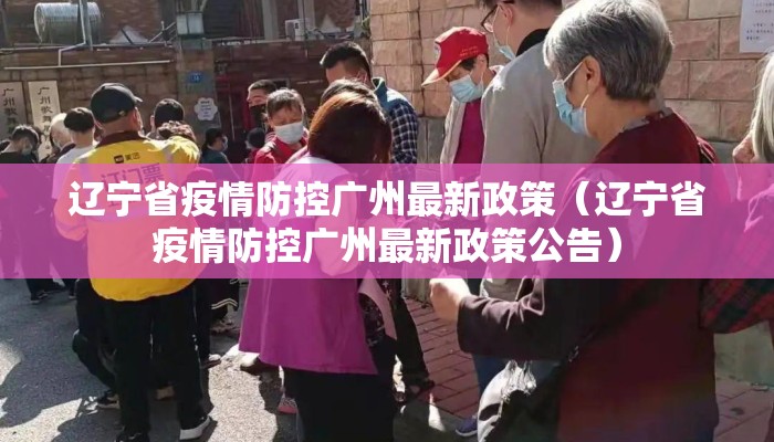 辽宁省疫情防控广州最新政策(辽宁省疫情防控广州最新政策公告) 辽宁省疫情防控广州最新政策(辽宁省疫情防控广州最新政策公告)