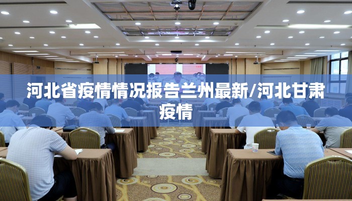 河北省疫情情况报告兰州最新/河北甘肃疫情 河北省疫情情况报告兰州最新/河北甘肃疫情