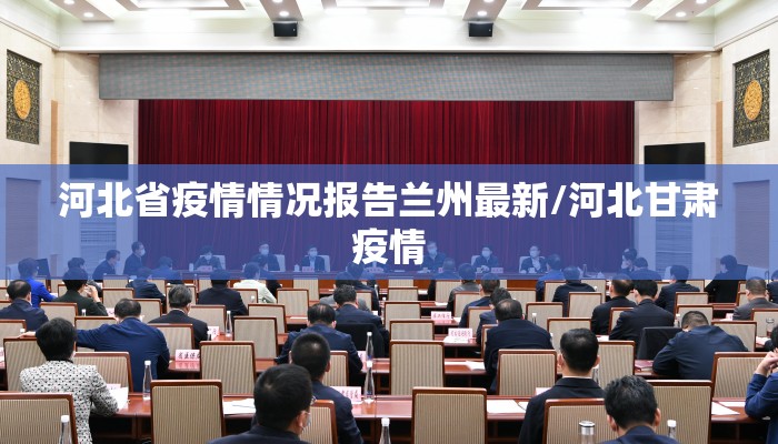 河北省疫情情况报告兰州最新/河北甘肃疫情 河北省疫情情况报告兰州最新/河北甘肃疫情