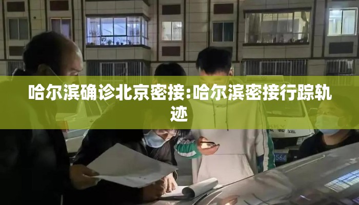 哈尔滨确诊北京密接:哈尔滨密接行踪轨迹