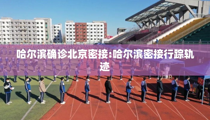 哈尔滨确诊北京密接:哈尔滨密接行踪轨迹 哈尔滨确诊北京密接:哈尔滨密接行踪轨迹
