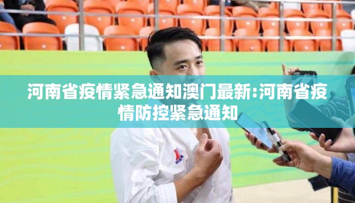 河南省疫情紧急通知澳门最新:河南省疫情防控紧急通知 河南省疫情紧急通知澳门最新:河南省疫情防控紧急通知