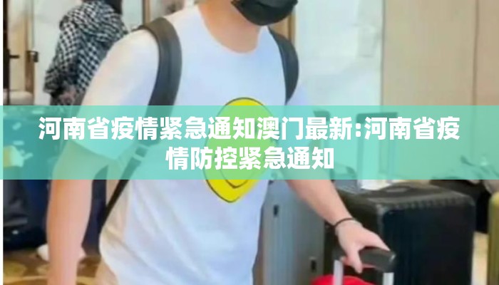 河南省疫情紧急通知澳门最新:河南省疫情防控紧急通知 河南省疫情紧急通知澳门最新:河南省疫情防控紧急通知
