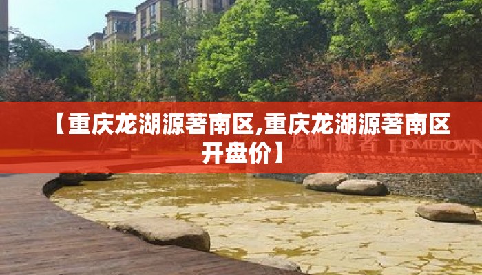 【重庆龙湖源著南区,重庆龙湖源著南区开盘价】 【重庆龙湖源著南区,重庆龙湖源著南区开盘价】