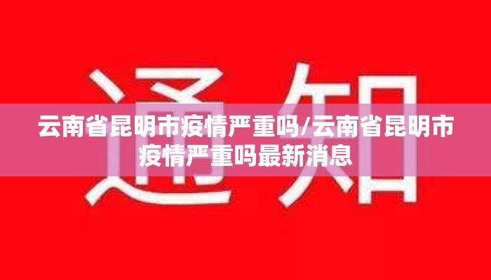 云南省昆明市疫情严重吗/云南省昆明市疫情严重吗最新消息 云南省昆明市疫情严重吗/云南省昆明市疫情严重吗最新消息