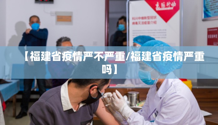 【福建省疫情严不严重/福建省疫情严重吗】 【福建省疫情严不严重/福建省疫情严重吗】