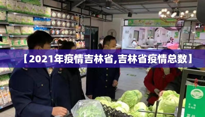 【2021年疫情吉林省,吉林省疫情总数】 【2021年疫情吉林省,吉林省疫情总数】