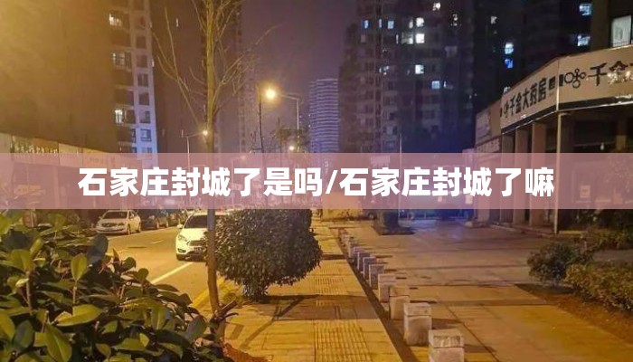 石家庄封城了是吗/石家庄封城了嘛 石家庄封城了是吗/石家庄封城了嘛