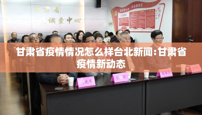 甘肃省疫情情况怎么样台北新闻:甘肃省疫情新动态