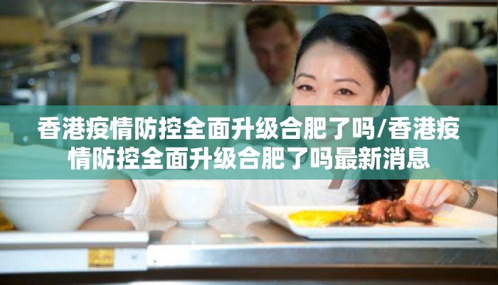 香港疫情防控全面升级合肥了吗/香港疫情防控全面升级合肥了吗最新消息