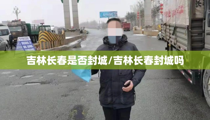 吉林长春是否封城/吉林长春封城吗