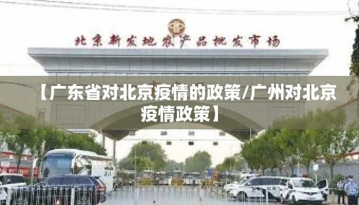 【广东省对北京疫情的政策/广州对北京疫情政策】