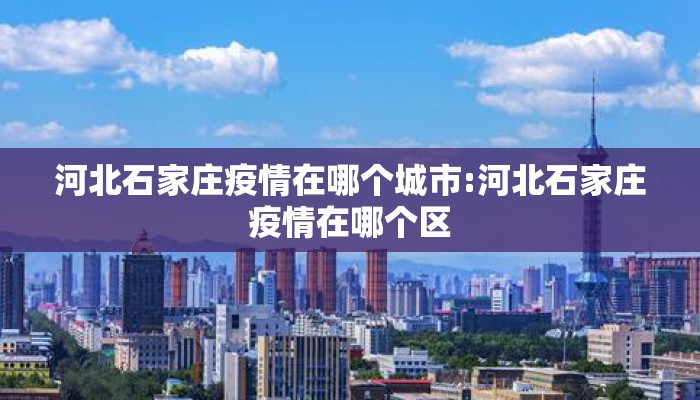 河北石家庄疫情在哪个城市:河北石家庄疫情在哪个区