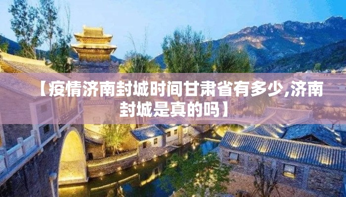 【疫情济南封城时间甘肃省有多少,济南封城是真的吗】