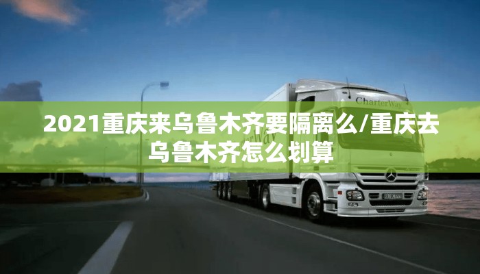 2021重庆来乌鲁木齐要隔离么/重庆去乌鲁木齐怎么划算