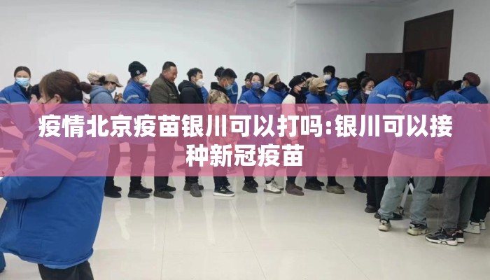 疫情北京疫苗银川可以打吗:银川可以接种新冠疫苗