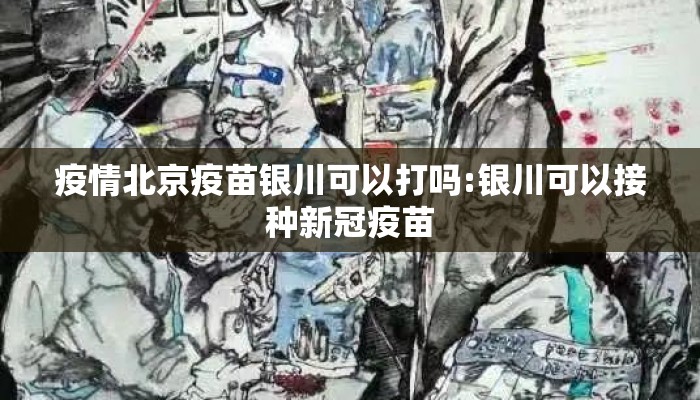 疫情北京疫苗银川可以打吗:银川可以接种新冠疫苗