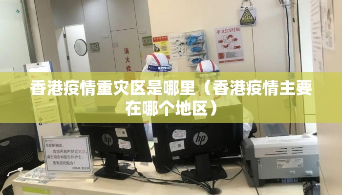 香港疫情重灾区是哪里（香港疫情主要在哪个地区）