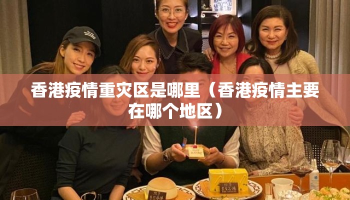 香港疫情重灾区是哪里(香港疫情主要在哪个地区) 香港疫情重灾区是哪里(香港疫情主要在哪个地区)