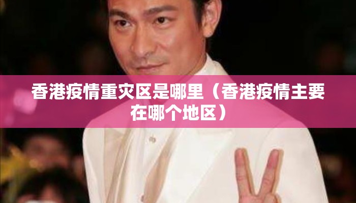 香港疫情重灾区是哪里(香港疫情主要在哪个地区) 香港疫情重灾区是哪里(香港疫情主要在哪个地区)
