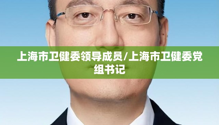 上海市卫健委领导成员/上海市卫健委党组书记 上海市卫健委领导成员/上海市卫健委党组书记