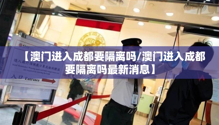 【澳门进入成都要隔离吗/澳门进入成都要隔离吗最新消息】 【澳门进入成都要隔离吗/澳门进入成都要隔离吗最新消息】