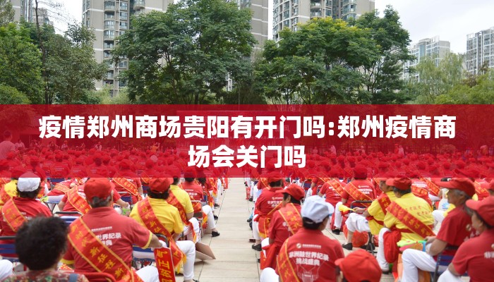 疫情郑州商场贵阳有开门吗:郑州疫情商场会关门吗 疫情郑州商场贵阳有开门吗:郑州疫情商场会关门吗