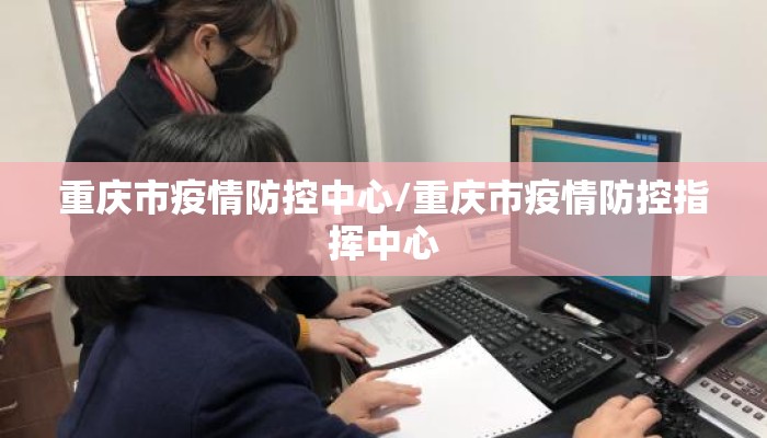 重庆市疫情防控中心/重庆市疫情防控指挥中心 重庆市疫情防控中心/重庆市疫情防控指挥中心