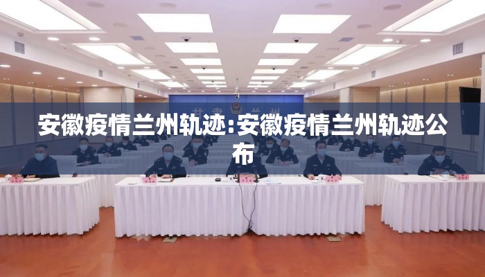 安徽疫情兰州轨迹:安徽疫情兰州轨迹公布