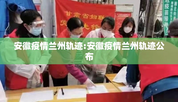 安徽疫情兰州轨迹:安徽疫情兰州轨迹公布