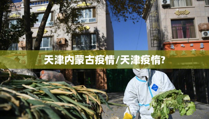 天津内蒙古疫情/天津疫惰? 天津内蒙古疫情/天津疫惰?