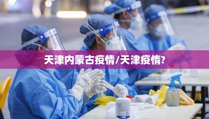 天津内蒙古疫情/天津疫惰? 天津内蒙古疫情/天津疫惰?