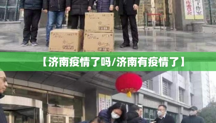【济南疫情了吗/济南有疫情了】 【济南疫情了吗/济南有疫情了】
