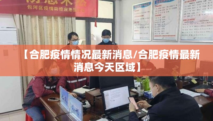 【合肥疫情情况最新消息/合肥疫情最新消息今天区域】