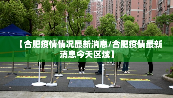 【合肥疫情情况最新消息/合肥疫情最新消息今天区域】 【合肥疫情情况最新消息/合肥疫情最新消息今天区域】