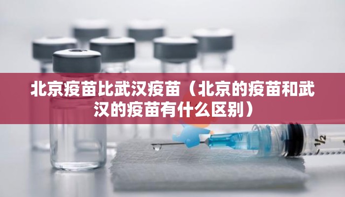 北京疫苗比武汉疫苗（北京的疫苗和武汉的疫苗有什么区别）