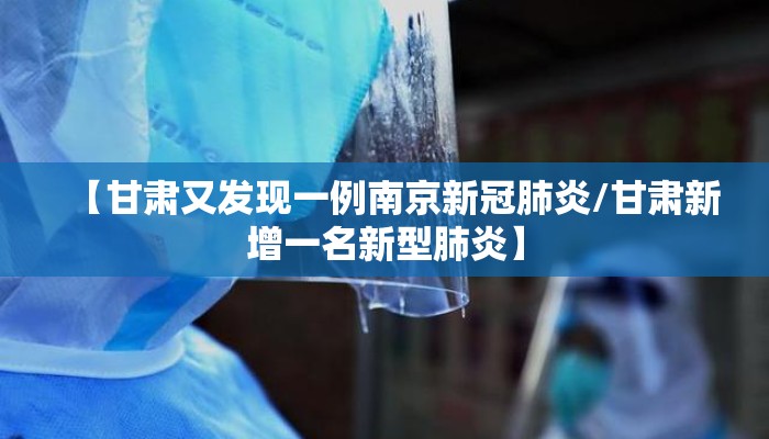 【甘肃又发现一例南京新冠肺炎/甘肃新增一名新型肺炎】