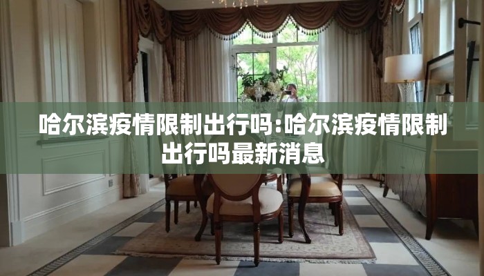 哈尔滨疫情限制出行吗:哈尔滨疫情限制出行吗最新消息