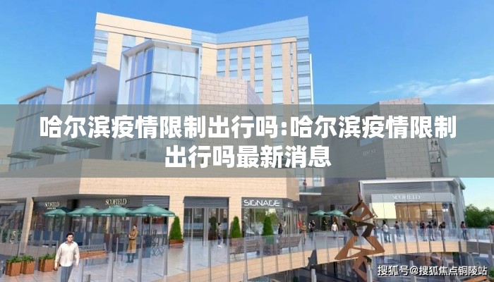 哈尔滨疫情限制出行吗:哈尔滨疫情限制出行吗最新消息 哈尔滨疫情限制出行吗:哈尔滨疫情限制出行吗最新消息