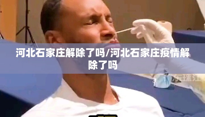 河北石家庄解除了吗/河北石家庄疫情解除了吗