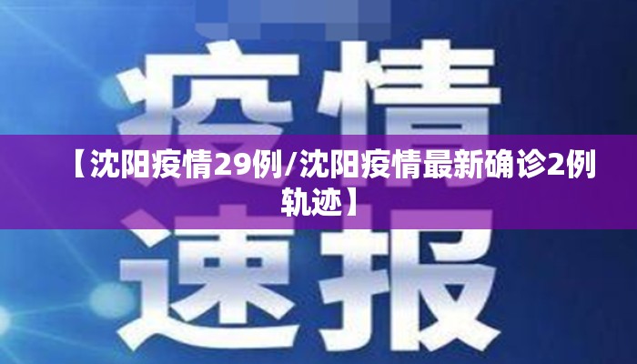 【沈阳疫情29例/沈阳疫情最新确诊2例轨迹】 【沈阳疫情29例/沈阳疫情最新确诊2例轨迹】