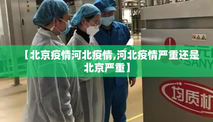 【北京疫情河北疫情,河北疫情严重还是北京严重】 【北京疫情河北疫情,河北疫情严重还是北京严重】