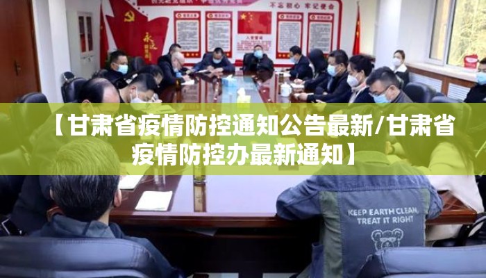 【甘肃省疫情防控通知公告最新/甘肃省疫情防控办最新通知】 【甘肃省疫情防控通知公告最新/甘肃省疫情防控办最新通知】