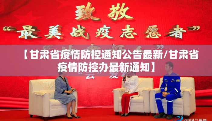 【甘肃省疫情防控通知公告最新/甘肃省疫情防控办最新通知】 【甘肃省疫情防控通知公告最新/甘肃省疫情防控办最新通知】
