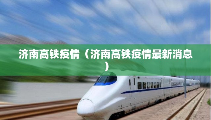 济南高铁疫情（济南高铁疫情最新消息）
