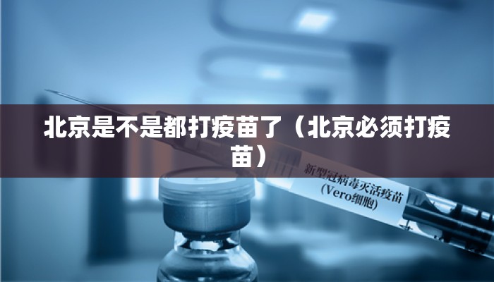 北京是不是都打疫苗了(北京必须打疫苗) 北京是不是都打疫苗了(北京必须打疫苗)