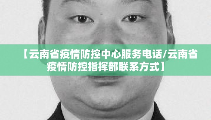 【云南省疫情防控中心服务电话/云南省疫情防控指挥部联系方式】 【云南省疫情防控中心服务电话/云南省疫情防控指挥部联系方式】